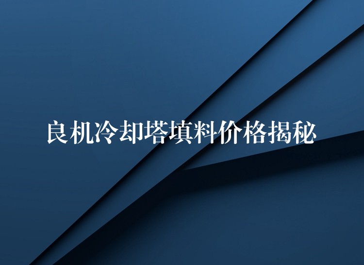 良机冷却塔填料价格揭秘