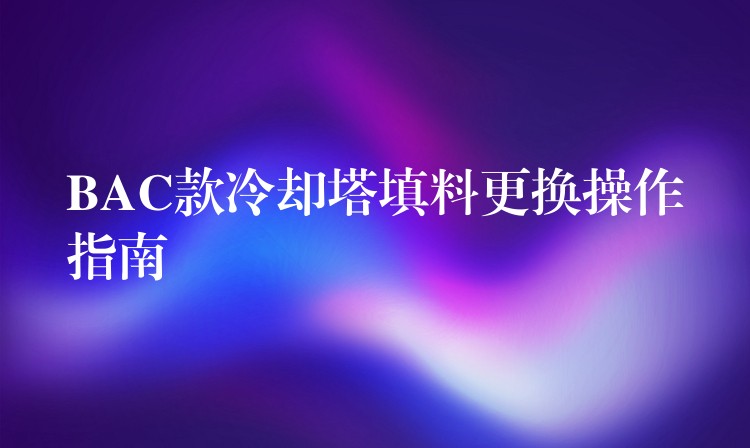 BAC款冷却塔填料更换操作指南