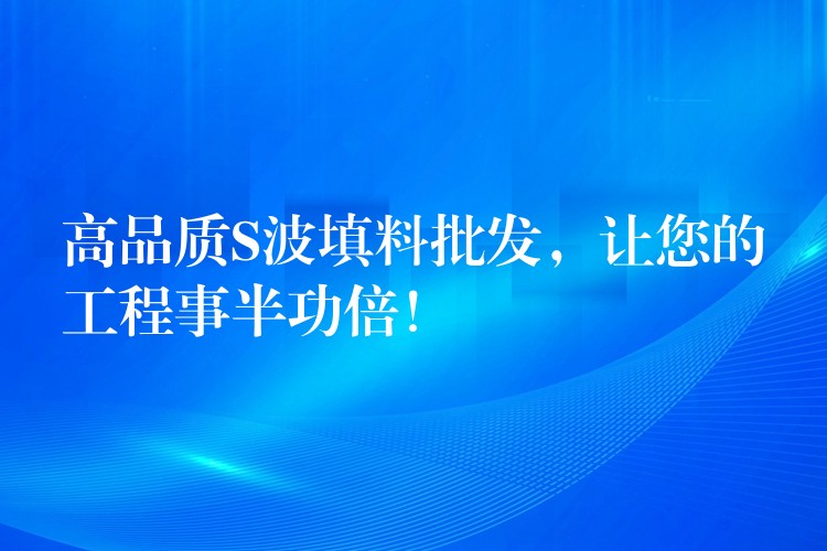 高品质S波填料批发，让您的工程事半功倍！