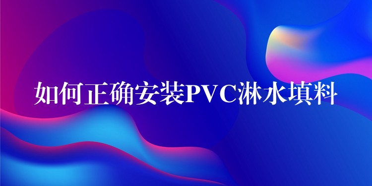 如何正确安装PVC淋水填料
