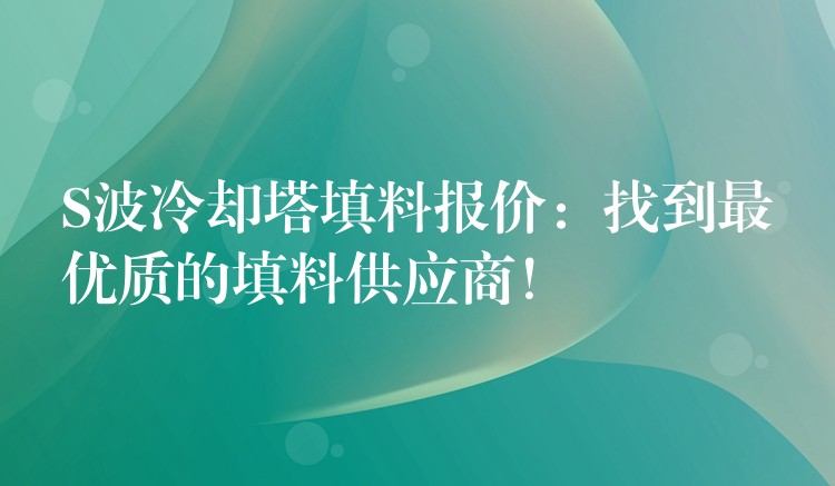 S波冷却塔填料报价：找到最优质的填料供应商！