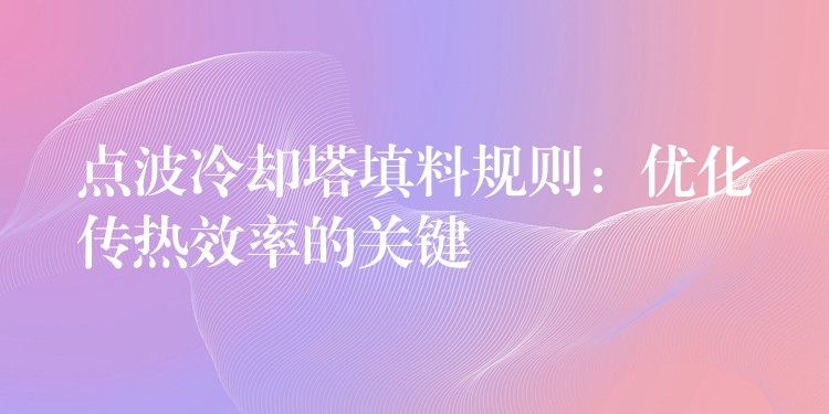 点波冷却塔填料规则：优化传热效率的关键