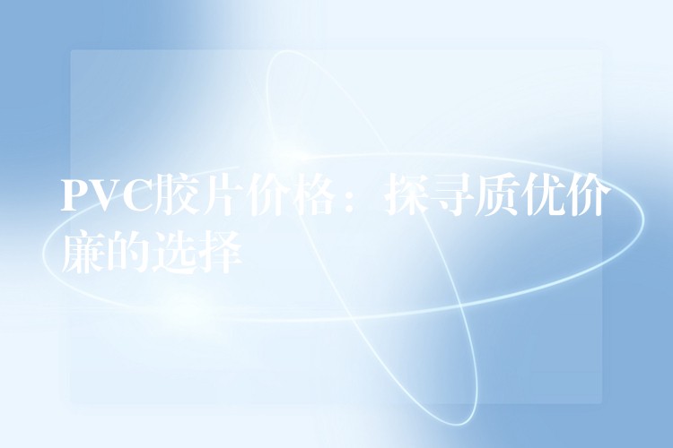 PVC胶片价格：探寻质优价廉的选择