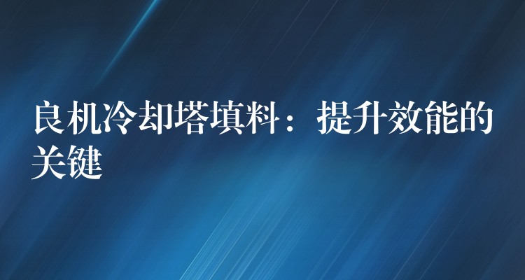 良机冷却塔填料：提升效能的关键