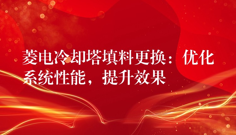 菱电冷却塔填料更换：优化系统性能，提升效果