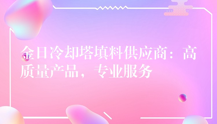 金日冷却塔填料供应商：高质量产品，专业服务
