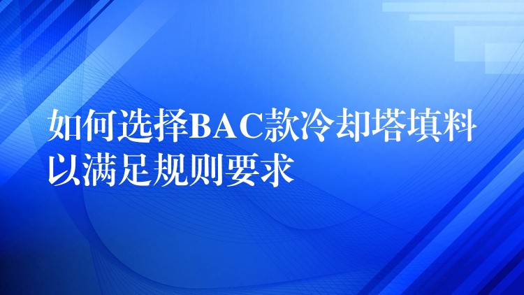 如何选择BAC款冷却塔填料以满足规则要求