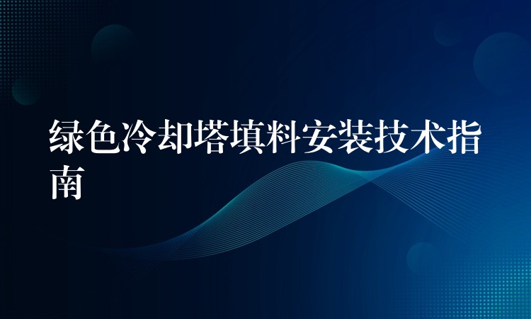 绿色冷却塔填料安装技术指南