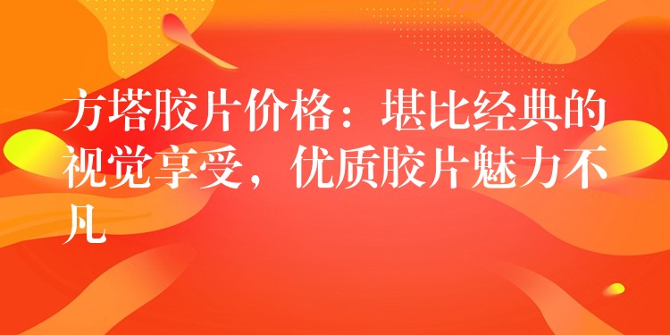 方塔胶片价格：堪比经典的视觉享受，优质胶片魅力不凡