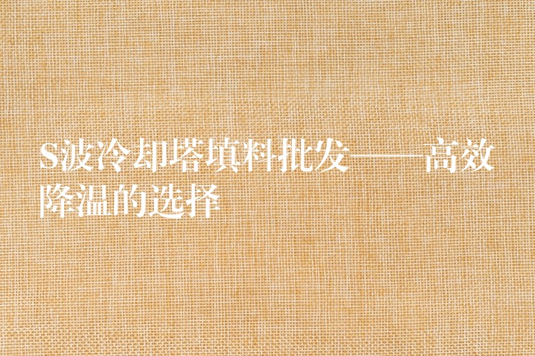 S波冷却塔填料批发——高效降温的选择
