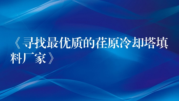 《寻找最优质的荏原冷却塔填料厂家》