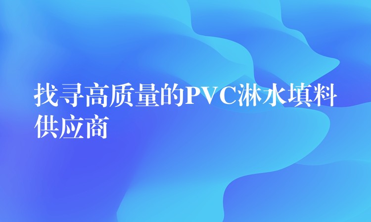 找寻高质量的PVC淋水填料供应商
