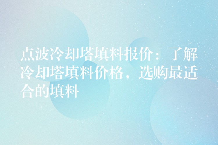 点波冷却塔填料报价：了解冷却塔填料价格，选购最适合的填料