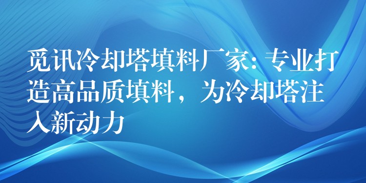 觅讯冷却塔填料厂家: 专业打造高品质填料，为冷却塔注入新动力