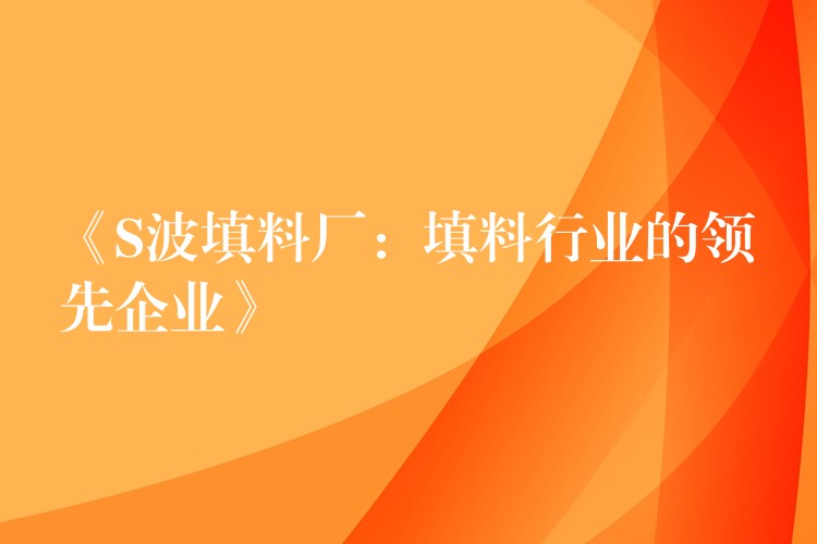 《S波填料厂：填料行业的领先企业》
