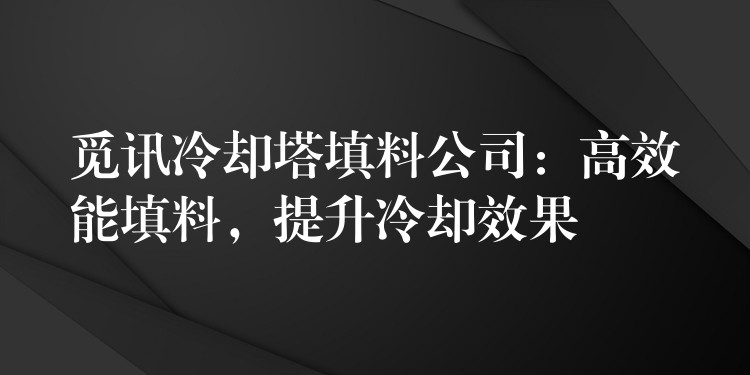 觅讯冷却塔填料公司：高效能填料，提升冷却效果