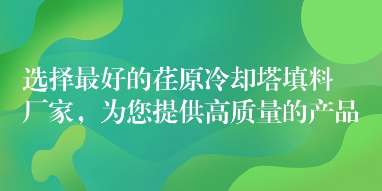 选择最好的荏原冷却塔填料厂家，为您提供高质量的产品