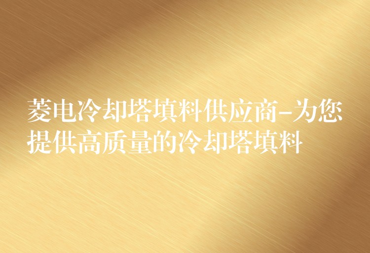 菱电冷却塔填料供应商-为您提供高质量的冷却塔填料