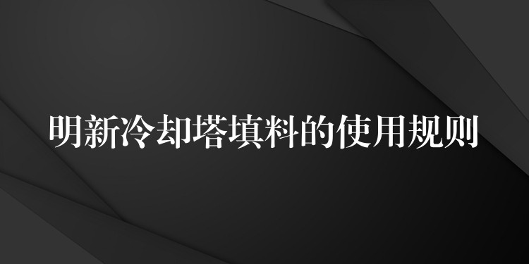 明新冷却塔填料的使用规则