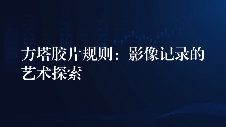 方塔胶片规则：影像记录的艺术探索
