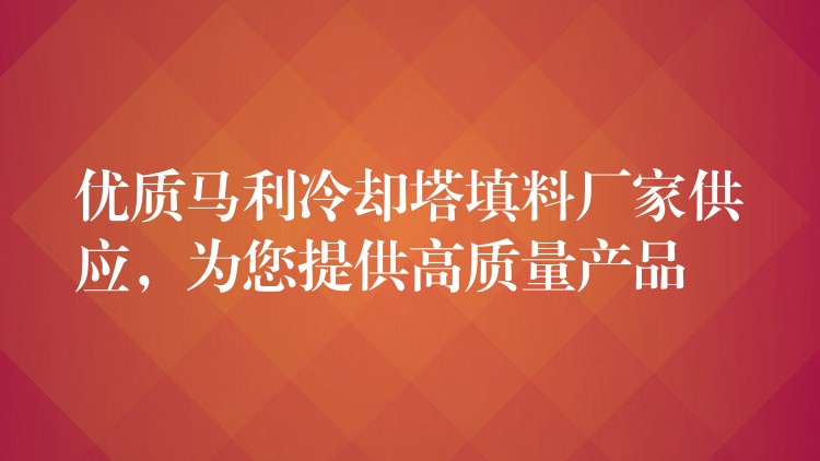 优质马利冷却塔填料厂家供应，为您提供高质量产品
