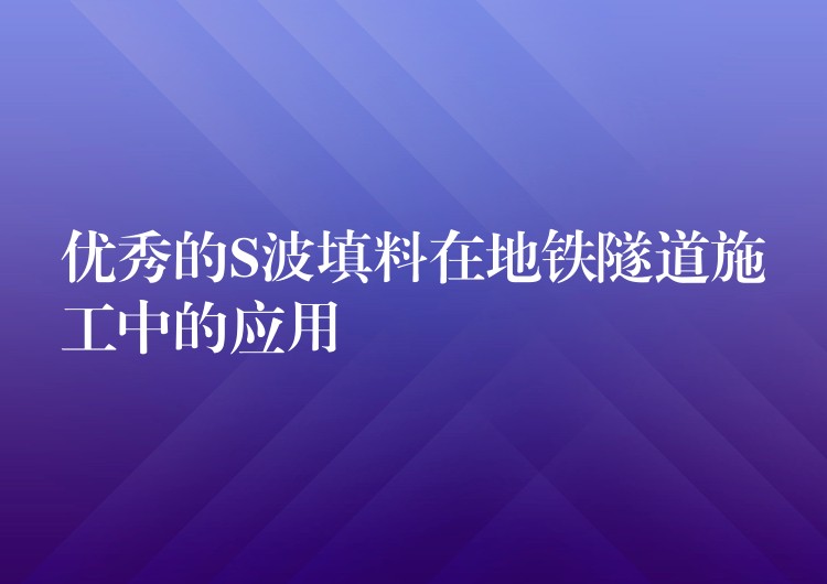 优秀的S波填料在地铁隧道施工中的应用