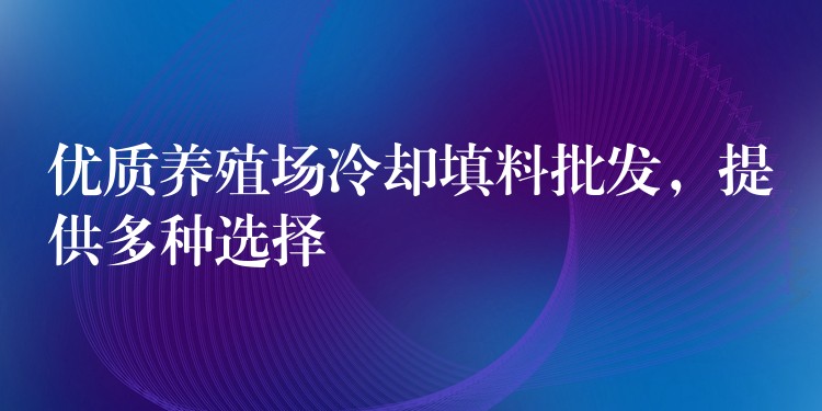 优质养殖场冷却填料批发，提供多种选择