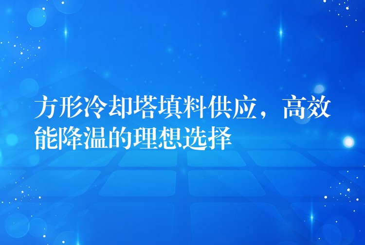 方形冷却塔填料供应，高效能降温的理想选择