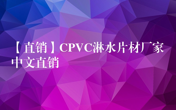 【直销】CPVC淋水片材厂家中文直销