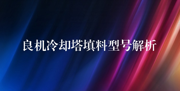 良机冷却塔填料型号解析