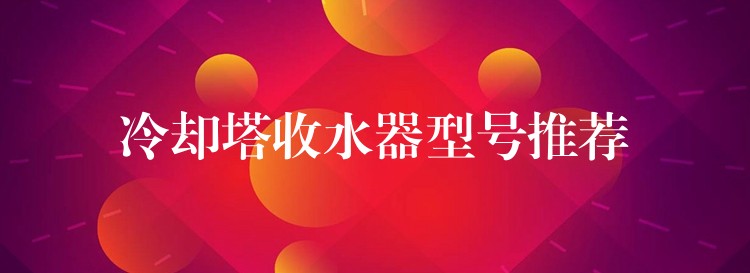 冷却塔收水器型号推荐