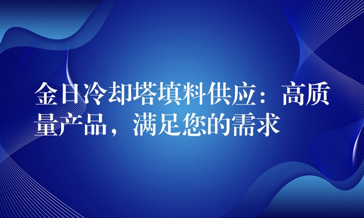 金日冷却塔填料供应：高质量产品，满足您的需求