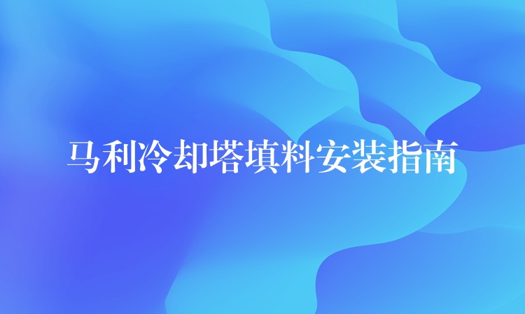 马利冷却塔填料安装指南
