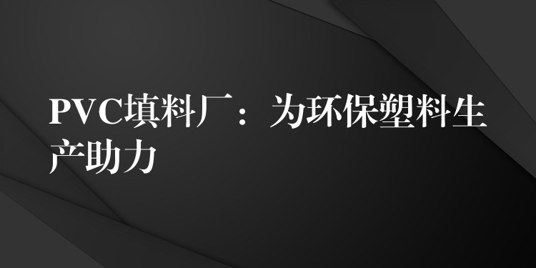 PVC填料厂：为环保塑料生产助力