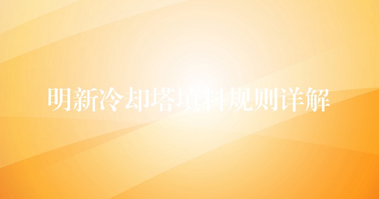 明新冷却塔填料规则详解
