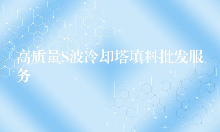 高质量S波冷却塔填料批发服务