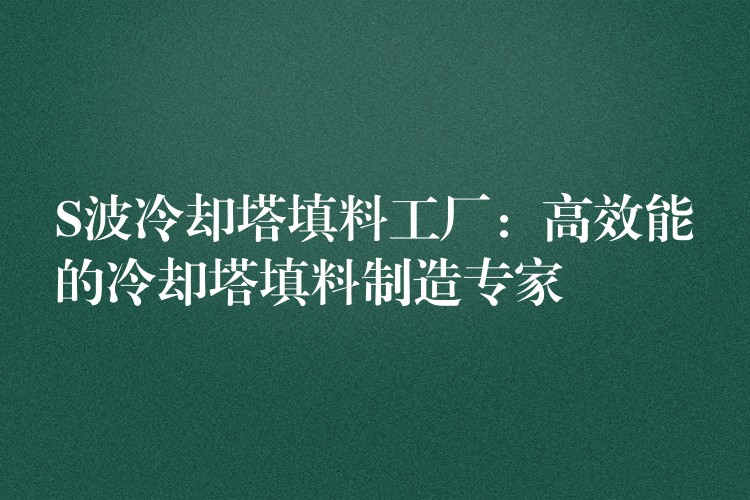 S波冷却塔填料工厂：高效能的冷却塔填料制造专家