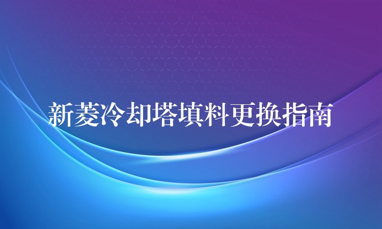 新菱冷却塔填料更换指南