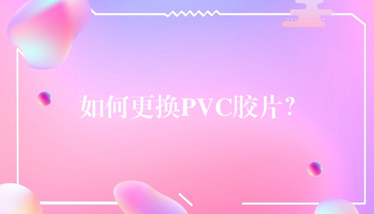 如何更换PVC胶片？