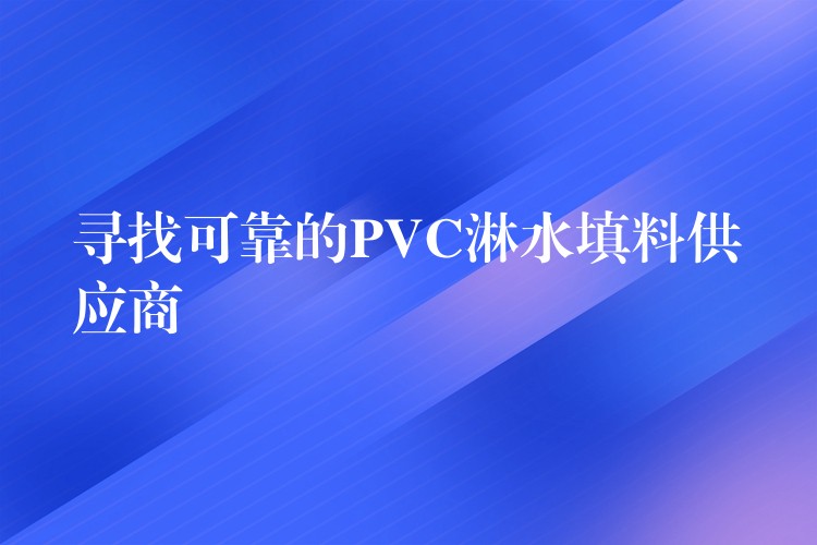 寻找可靠的PVC淋水填料供应商