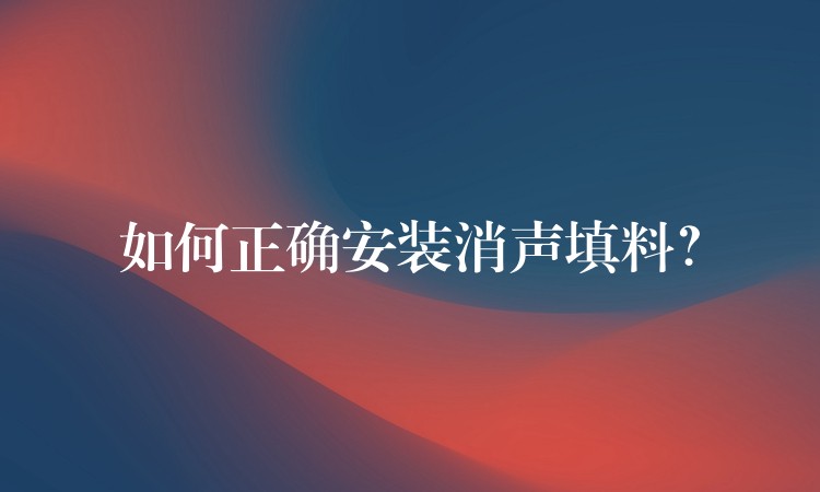 如何正确安装消声填料？