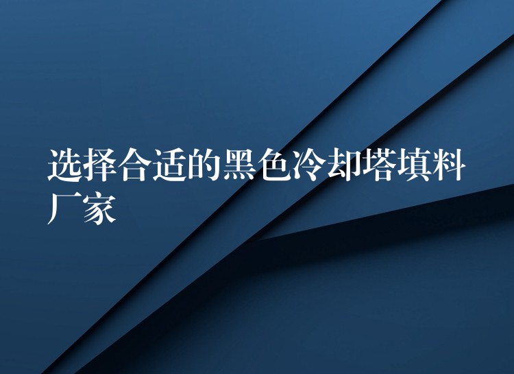 选择合适的黑色冷却塔填料厂家