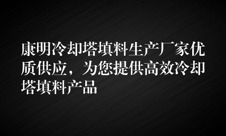 康明冷却塔填料生产厂家优质供应，为您提供高效冷却塔填料产品