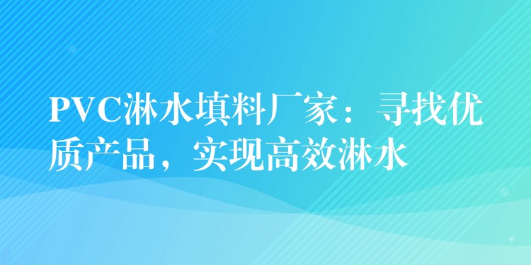 PVC淋水填料厂家：寻找优质产品，实现高效淋水