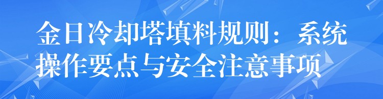金日冷却塔填料规则：系统操作要点与安全注意事项