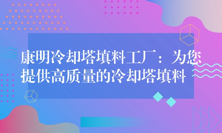 康明冷却塔填料工厂：为您提供高质量的冷却塔填料