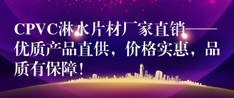 CPVC淋水片材厂家直销——优质产品直供，价格实惠，品质有保障！