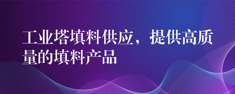 工业塔填料供应，提供高质量的填料产品