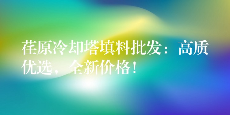 荏原冷却塔填料批发：高质优选，全新价格！