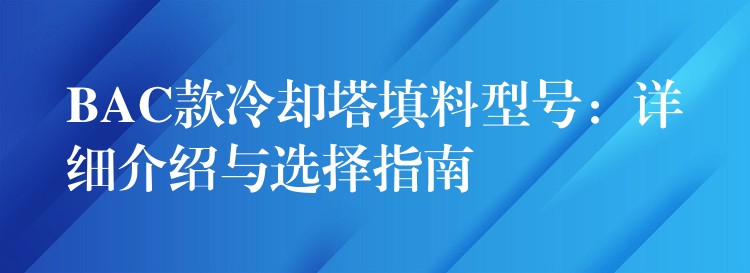 BAC款冷却塔填料型号：详细介绍与选择指南
